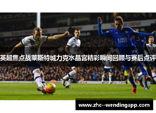 英超焦点战莱斯特城力克水晶宫精彩瞬间回顾与赛后点评