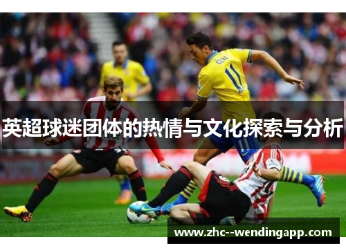 英超球迷团体的热情与文化探索与分析 英超球迷团体的热情与文化探索与分析