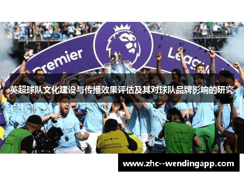 英超球队文化建设与传播效果评估及其对球队品牌影响的研究