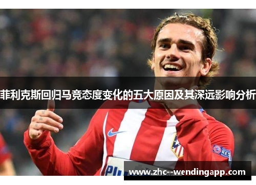 菲利克斯回归马竞态度变化的五大原因及其深远影响分析