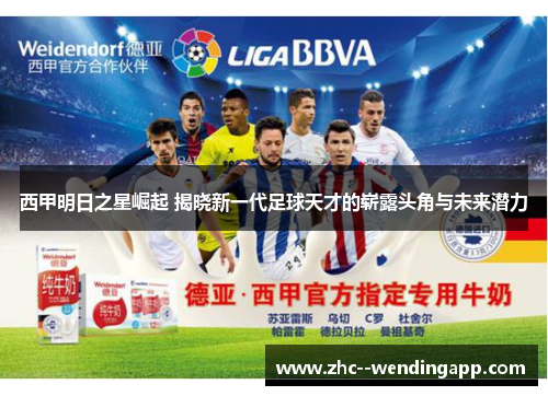 西甲明日之星崛起 揭晓新一代足球天才的崭露头角与未来潜力 西甲明日之星崛起 揭晓新一代足球天才的崭露头角与未来潜力