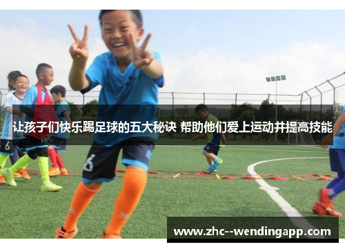 让孩子们快乐踢足球的五大秘诀 帮助他们爱上运动并提高技能