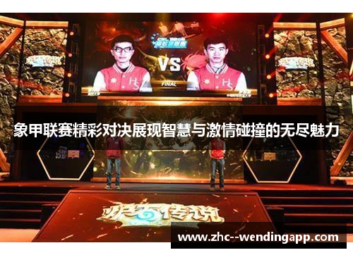 象甲联赛精彩对决展现智慧与激情碰撞的无尽魅力 象甲联赛精彩对决展现智慧与激情碰撞的无尽魅力
