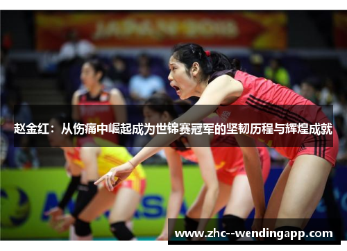 赵金红：从伤痛中崛起成为世锦赛冠军的坚韧历程与辉煌成就