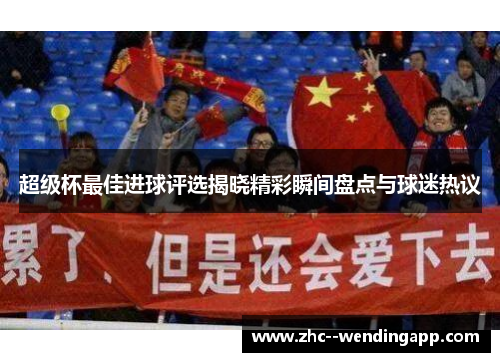 超级杯最佳进球评选揭晓精彩瞬间盘点与球迷热议