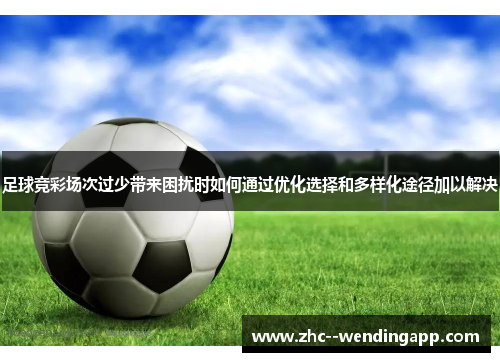 足球竞彩场次过少带来困扰时如何通过优化选择和多样化途径加以解决