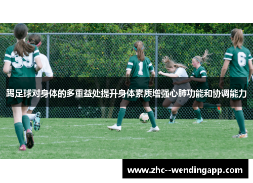 踢足球对身体的多重益处提升身体素质增强心肺功能和协调能力 踢足球对身体的多重益处提升身体素质增强心肺功能和协调能力