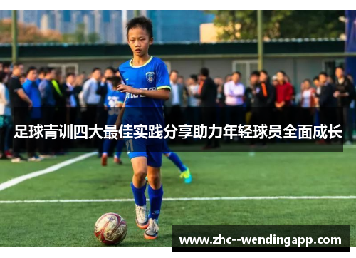 足球青训四大最佳实践分享助力年轻球员全面成长 足球青训四大最佳实践分享助力年轻球员全面成长