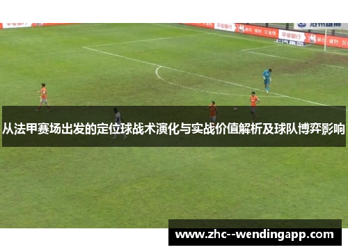 从法甲赛场出发的定位球战术演化与实战价值解析及球队博弈影响