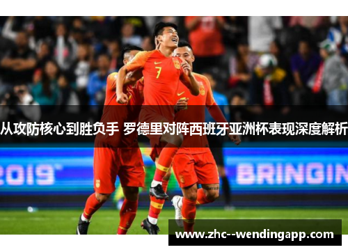 从攻防核心到胜负手 罗德里对阵西班牙亚洲杯表现深度解析 从攻防核心到胜负手 罗德里对阵西班牙亚洲杯表现深度解析