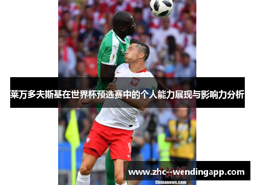 莱万多夫斯基在世界杯预选赛中的个人能力展现与影响力分析
