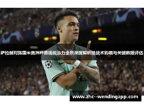 萨拉赫对阵国米美洲杯赛场统治力全景深度解析技战术影响与关键数据评估 萨拉赫对阵国米美洲杯赛场统治力全景深度解析技战术影响与关键数据评估