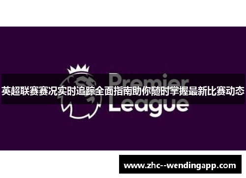 英超联赛赛况实时追踪全面指南助你随时掌握最新比赛动态