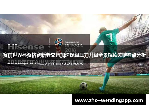 赛前世界杯资格赛新老交替加速保级压力升级全景解读关键看点分析
