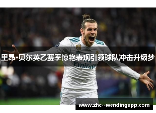 里昂·贝尔英乙赛季惊艳表现引领球队冲击升级梦 里昂·贝尔英乙赛季惊艳表现引领球队冲击升级梦