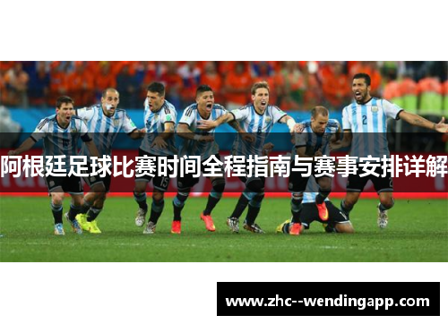 阿根廷足球比赛时间全程指南与赛事安排详解