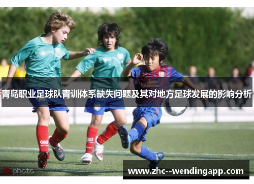 青岛职业足球队青训体系缺失问题及其对地方足球发展的影响分析 青岛职业足球队青训体系缺失问题及其对地方足球发展的影响分析