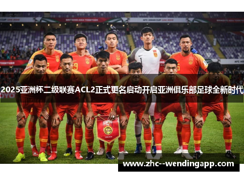 2025亚洲杯二级联赛ACL2正式更名启动开启亚洲俱乐部足球全新时代