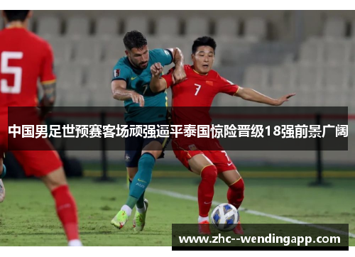 中国男足世预赛客场顽强逼平泰国惊险晋级18强前景广阔