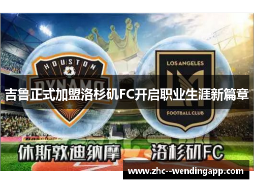 吉鲁正式加盟洛杉矶FC开启职业生涯新篇章 吉鲁正式加盟洛杉矶FC开启职业生涯新篇章