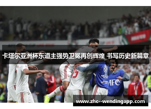 卡塔尔亚洲杯东道主强势卫冕再创辉煌 书写历史新篇章 卡塔尔亚洲杯东道主强势卫冕再创辉煌 书写历史新篇章