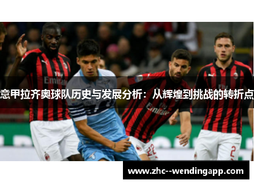 意甲拉齐奥球队历史与发展分析:从辉煌到挑战的转折点 意甲拉齐奥球队历史与发展分析:从辉煌到挑战的转折点