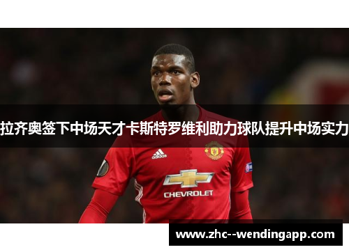 拉齐奥签下中场天才卡斯特罗维利助力球队提升中场实力