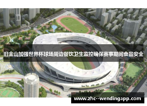 旧金山加强世界杯球场周边餐饮卫生监控确保赛事期间食品安全