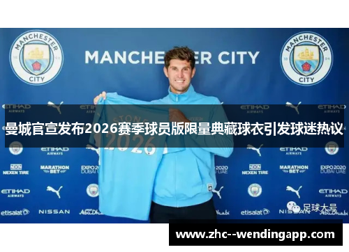 曼城官宣发布2026赛季球员版限量典藏球衣引发球迷热议 曼城官宣发布2026赛季球员版限量典藏球衣引发球迷热议