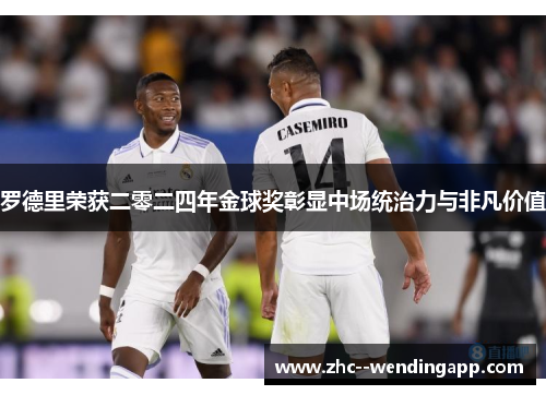 罗德里荣获二零二四年金球奖彰显中场统治力与非凡价值