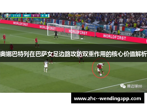 奥娜巴特列在巴萨女足边路攻防双重作用的核心价值解析 奥娜巴特列在巴萨女足边路攻防双重作用的核心价值解析