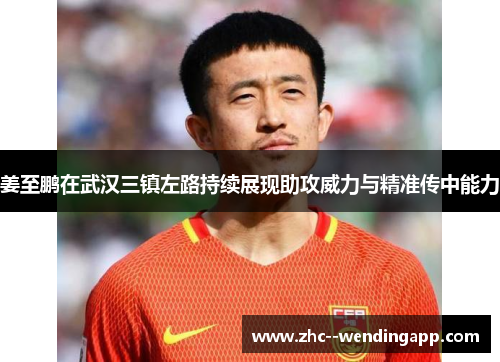 姜至鹏在武汉三镇左路持续展现助攻威力与精准传中能力 姜至鹏在武汉三镇左路持续展现助攻威力与精准传中能力