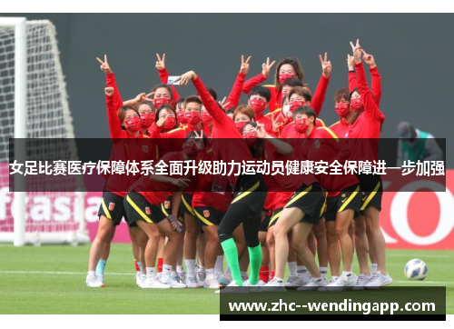 女足比赛医疗保障体系全面升级助力运动员健康安全保障进一步加强