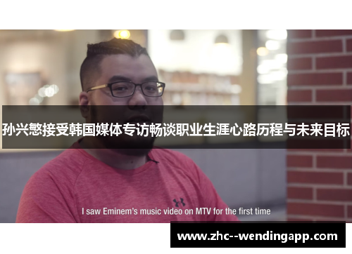 孙兴慜接受韩国媒体专访畅谈职业生涯心路历程与未来目标 孙兴慜接受韩国媒体专访畅谈职业生涯心路历程与未来目标