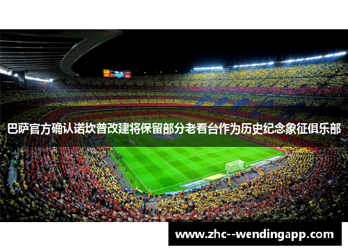 巴萨官方确认诺坎普改建将保留部分老看台作为历史纪念象征俱乐部