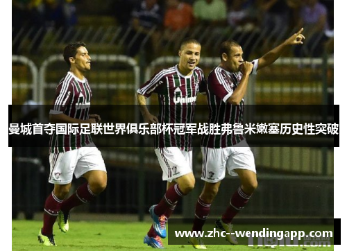 曼城首夺国际足联世界俱乐部杯冠军战胜弗鲁米嫩塞历史性突破