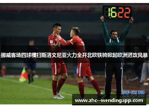 挪威客场四球横扫斯洛文尼亚火力全开北欧铁骑掀起欧洲进攻风暴