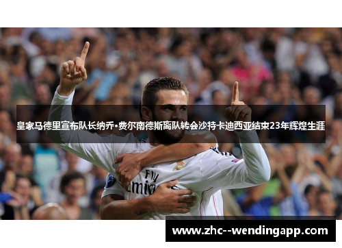 皇家马德里宣布队长纳乔·费尔南德斯离队转会沙特卡迪西亚结束23年辉煌生涯