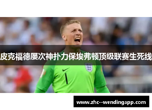 皮克福德屡次神扑力保埃弗顿顶级联赛生死线