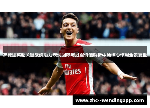 罗德里英超关键战统治力表现回顾与冠军价值解析中场核心作用全景复盘