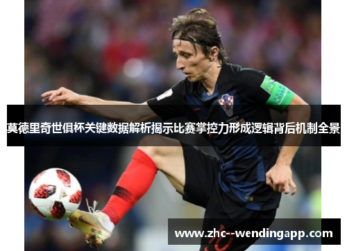 莫德里奇世俱杯关键数据解析揭示比赛掌控力形成逻辑背后机制全景