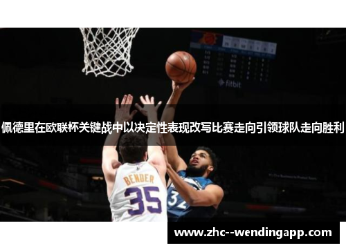 佩德里在欧联杯关键战中以决定性表现改写比赛走向引领球队走向胜利