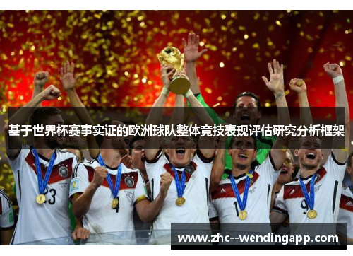 基于世界杯赛事实证的欧洲球队整体竞技表现评估研究分析框架 基于世界杯赛事实证的欧洲球队整体竞技表现评估研究分析框架