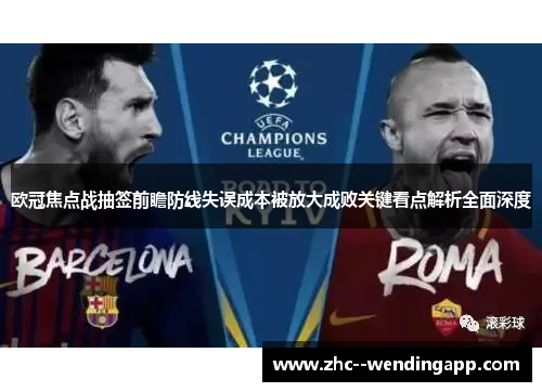 欧冠焦点战抽签前瞻防线失误成本被放大成败关键看点解析全面深度 欧冠焦点战抽签前瞻防线失误成本被放大成败关键看点解析全面深度