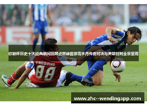 欧联杯历史十大经典瞬间回顾点燃绿茵激情岁月传奇对决与英雄时刻全景呈现 欧联杯历史十大经典瞬间回顾点燃绿茵激情岁月传奇对决与英雄时刻全景呈现