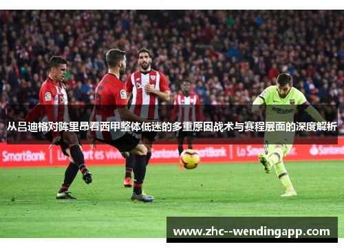 从吕迪格对阵里昂看西甲整体低迷的多重原因战术与赛程层面的深度解析