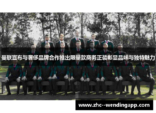 曼联宣布与奢侈品牌合作推出限量款商务正装彰显品味与独特魅力 曼联宣布与奢侈品牌合作推出限量款商务正装彰显品味与独特魅力
