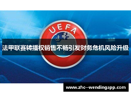 法甲联赛转播权销售不畅引发财务危机风险升级 法甲联赛转播权销售不畅引发财务危机风险升级